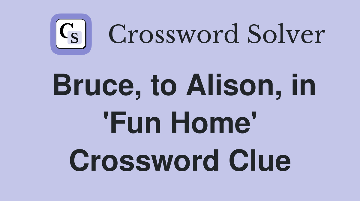 Bruce, to Alison, in 'Fun Home' Crossword Clue