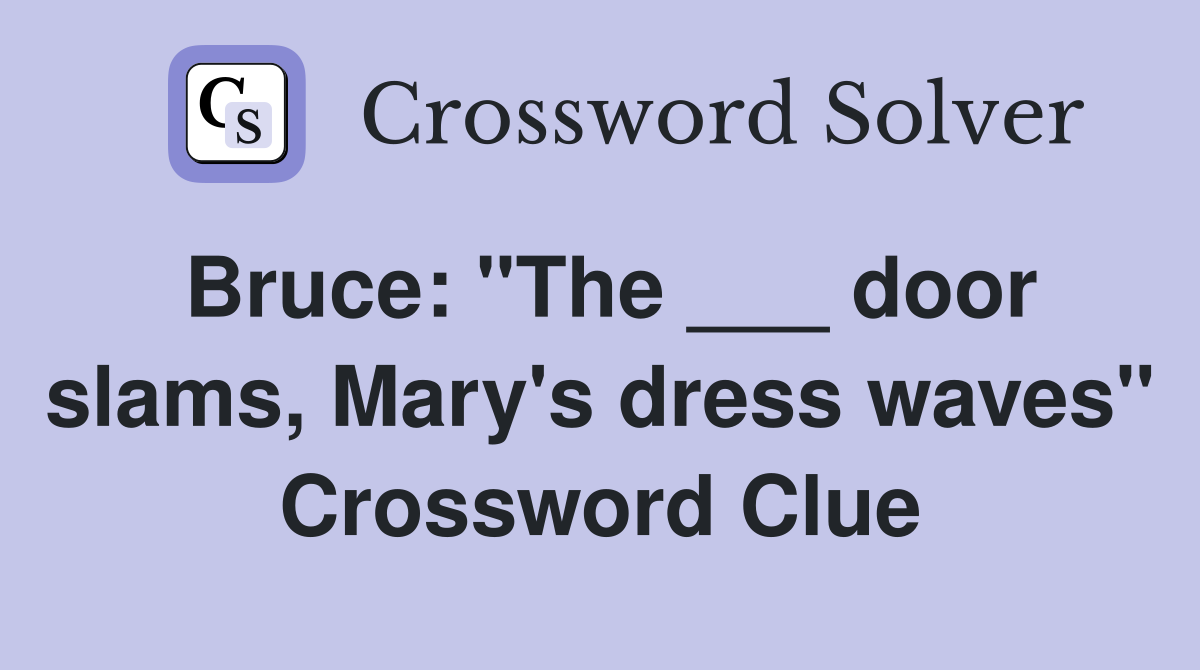 Bruce: "The ___ door slams, Mary's dress waves" Crossword Clue