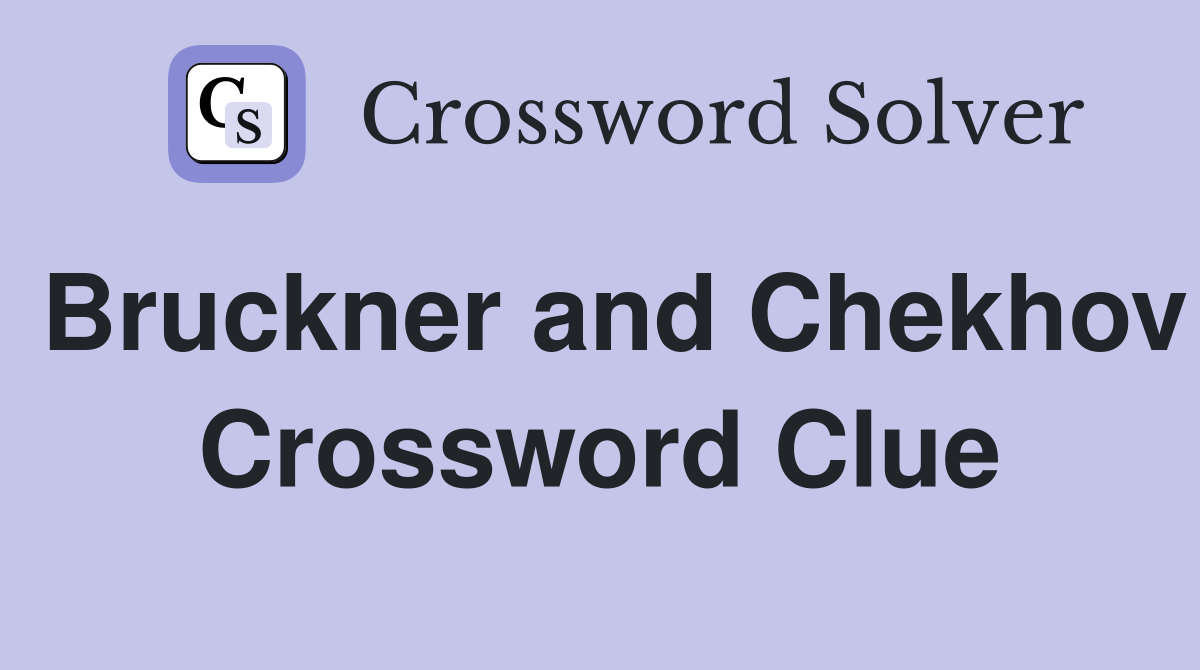 Bruckner and Chekhov Crossword Clue