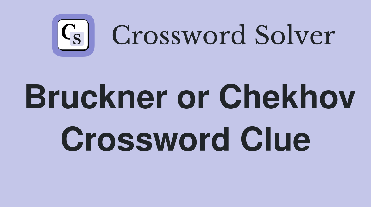 Bruckner or Chekhov Crossword Clue