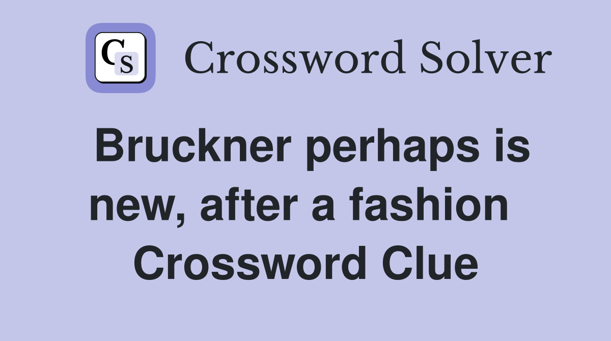Bruckner perhaps is new, after a fashion  Crossword Clue