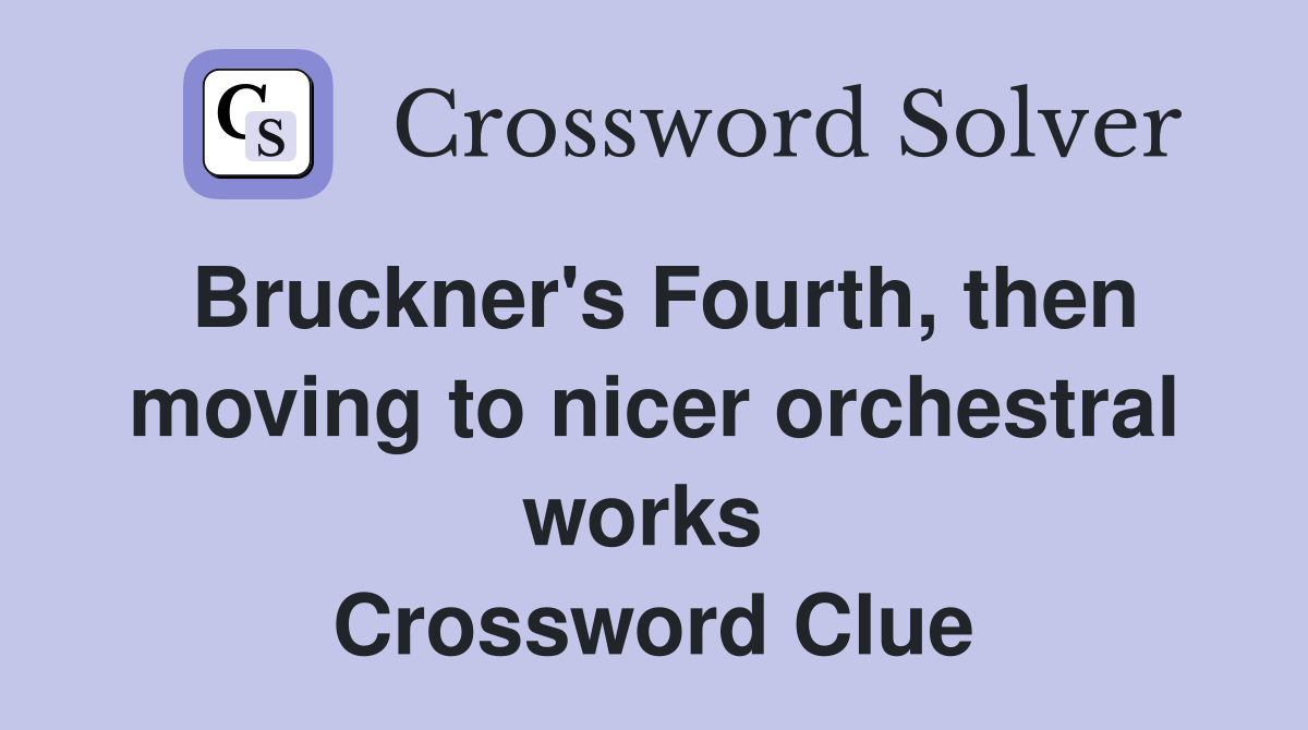 Bruckner's Fourth, then moving to nicer orchestral works  Crossword Clue
