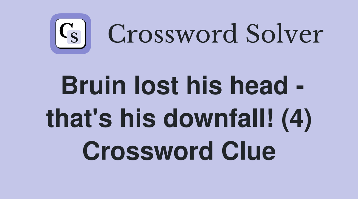 Bruin lost his head - that's his downfall! (4) Crossword Clue