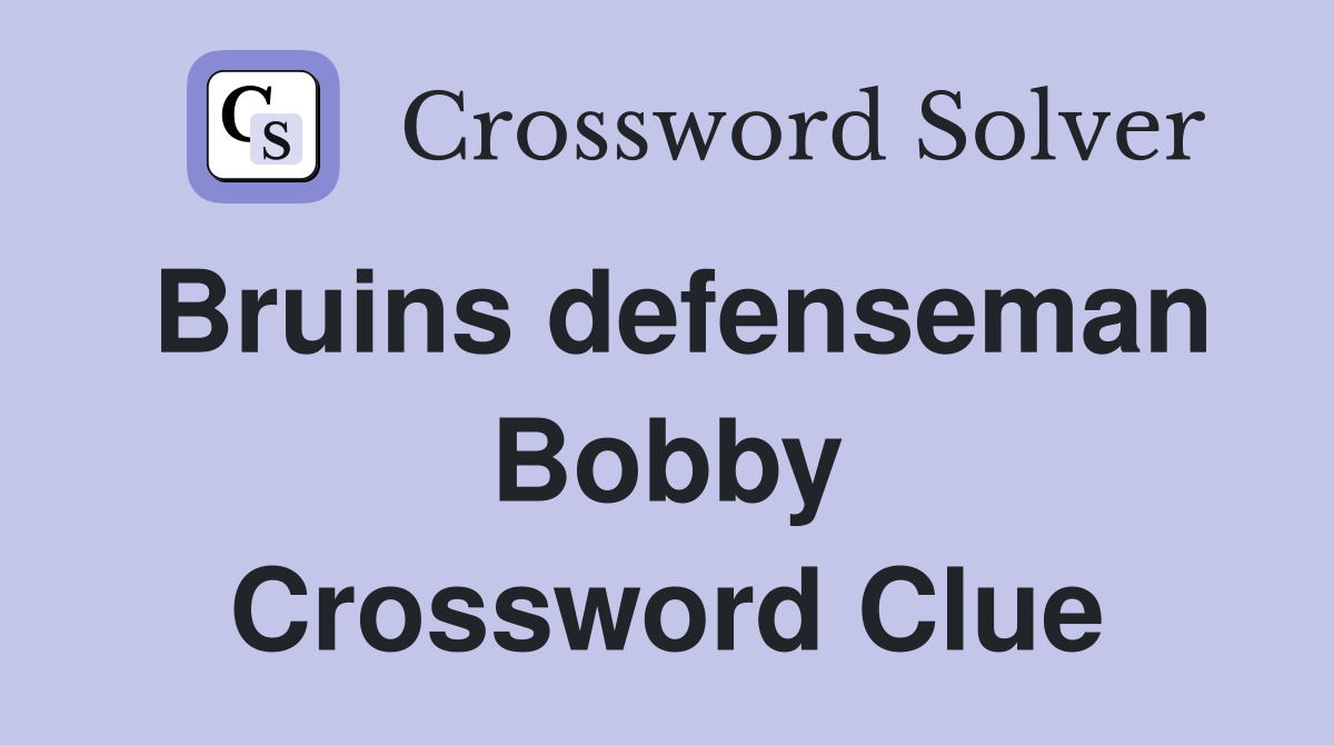 Bruins defenseman Bobby Crossword Clue