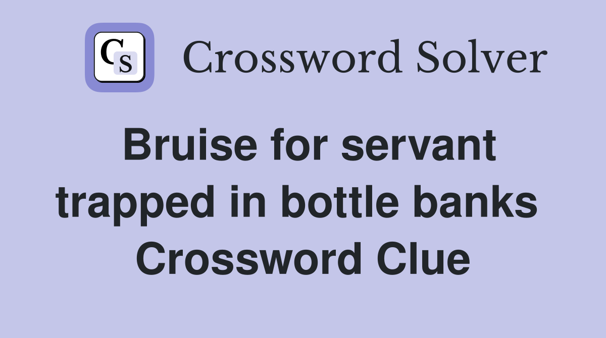 Bruise for servant trapped in bottle banks  Crossword Clue