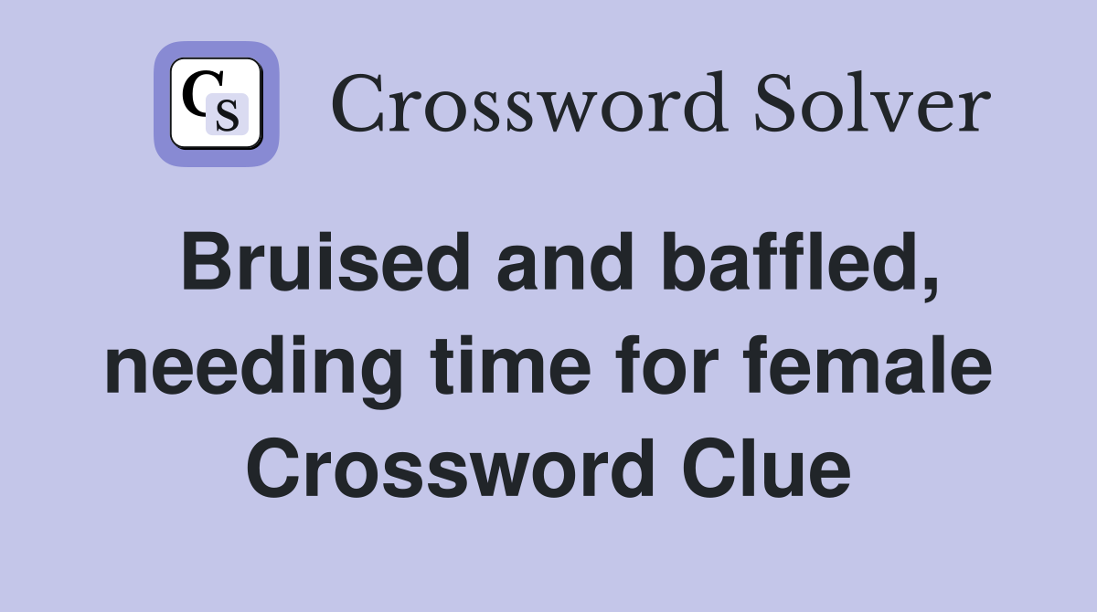 Bruised and baffled, needing time for female Crossword Clue