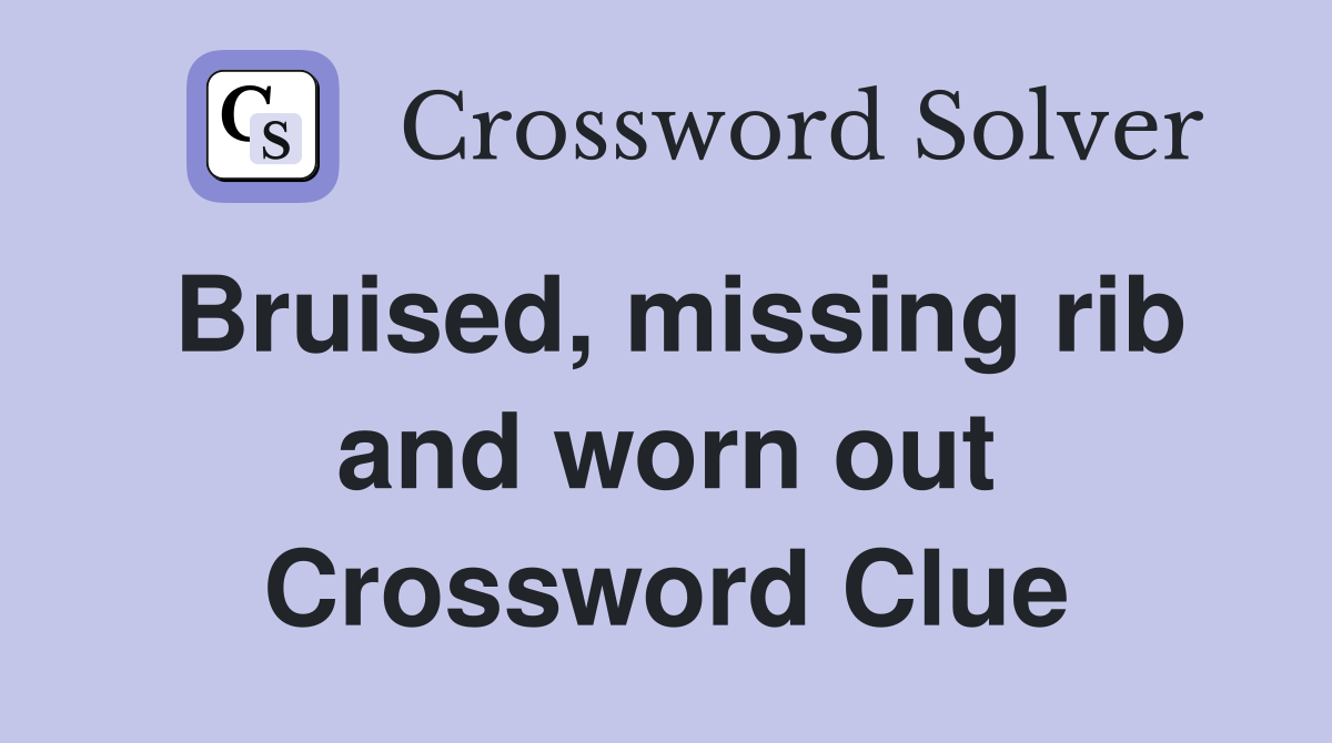 Bruised, missing rib and worn out Crossword Clue