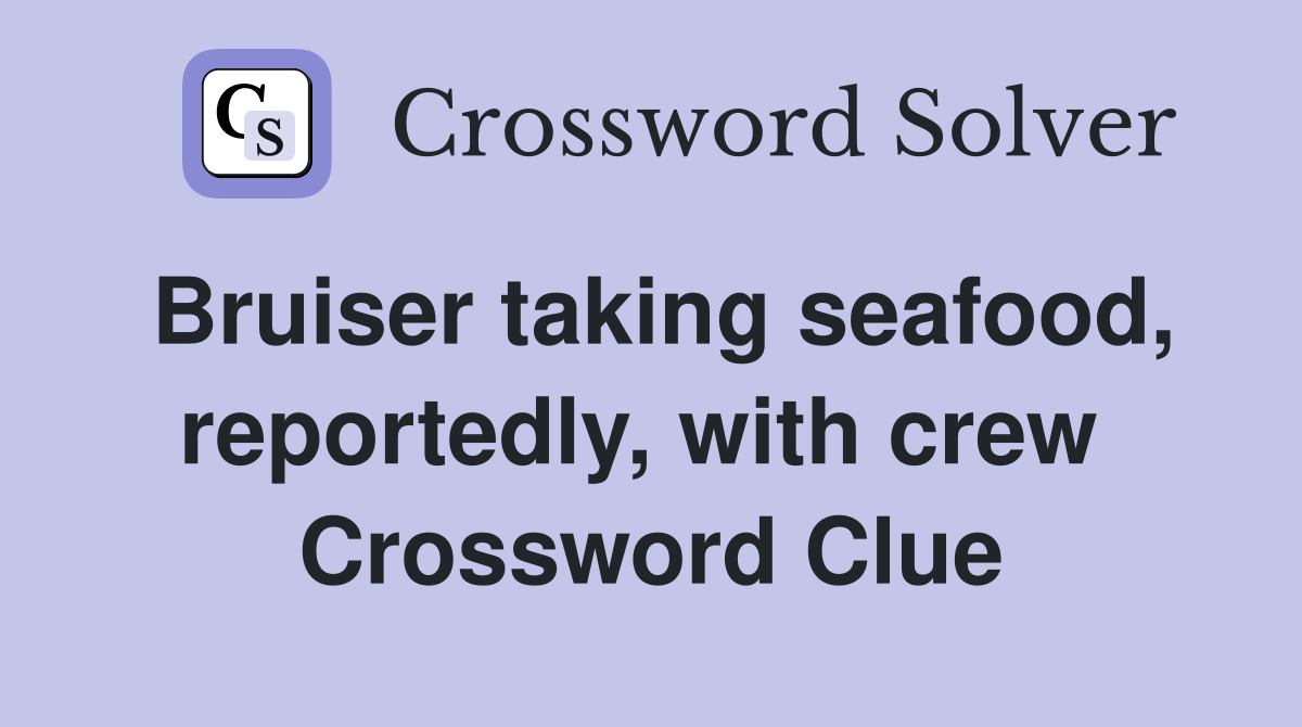 Bruiser taking seafood, reportedly, with crew  Crossword Clue