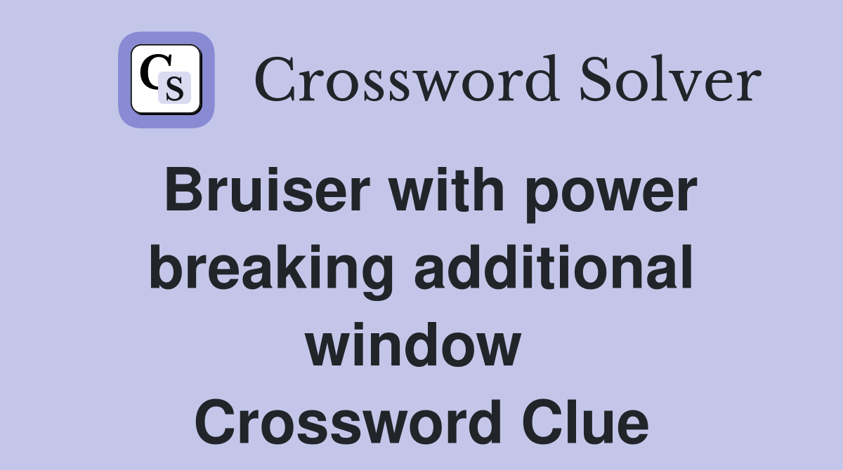 Bruiser with power breaking additional window  Crossword Clue