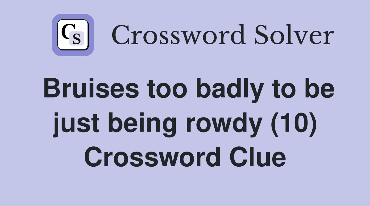 Bruises too badly to be just being rowdy (10) Crossword Clue