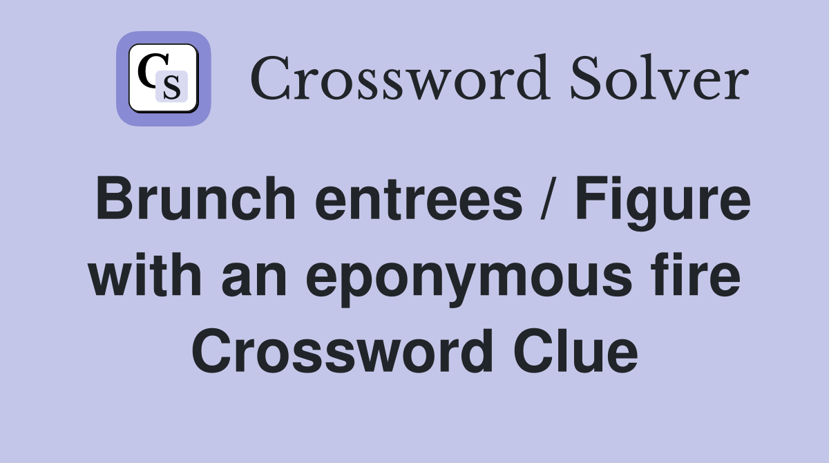 Brunch entrees / Figure with an eponymous fire Crossword Clue