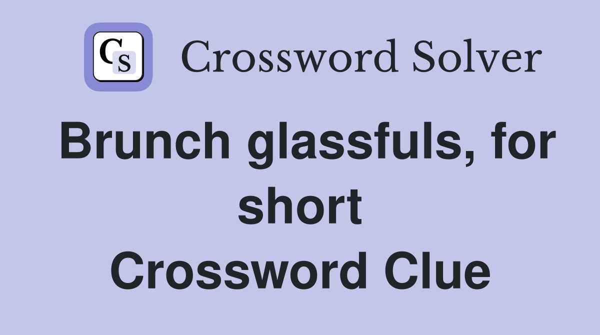 Brunch glassfuls, for short Crossword Clue