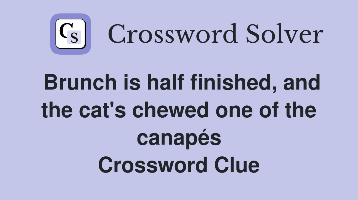 Brunch is half finished, and the cat's chewed one of the canapés Crossword Clue