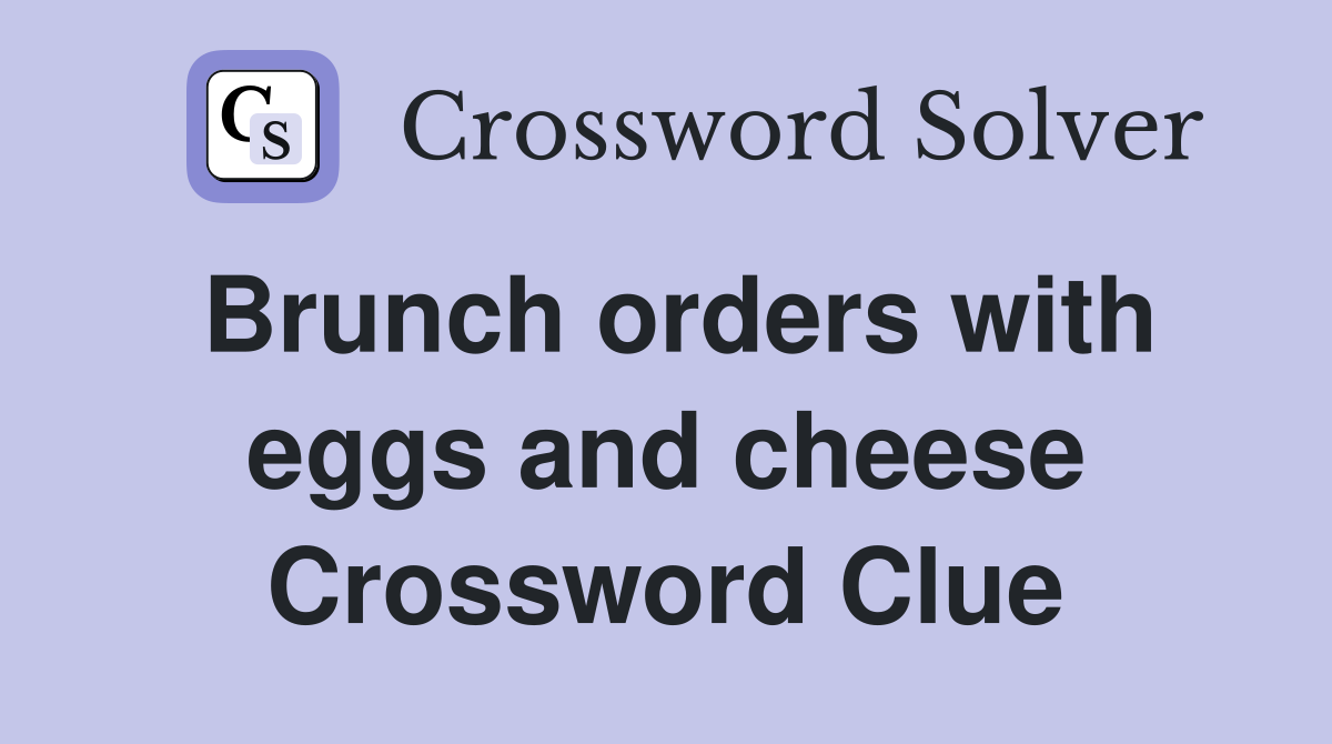 Brunch orders with eggs and cheese Crossword Clue