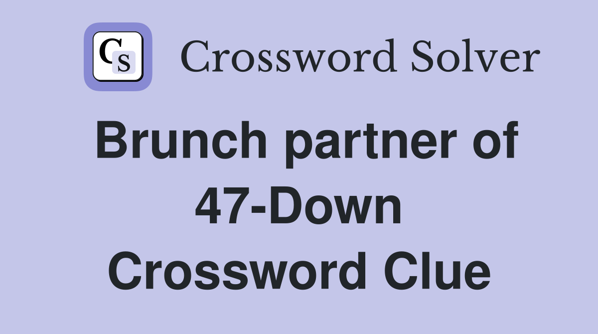 Brunch partner of 47-Down Crossword Clue