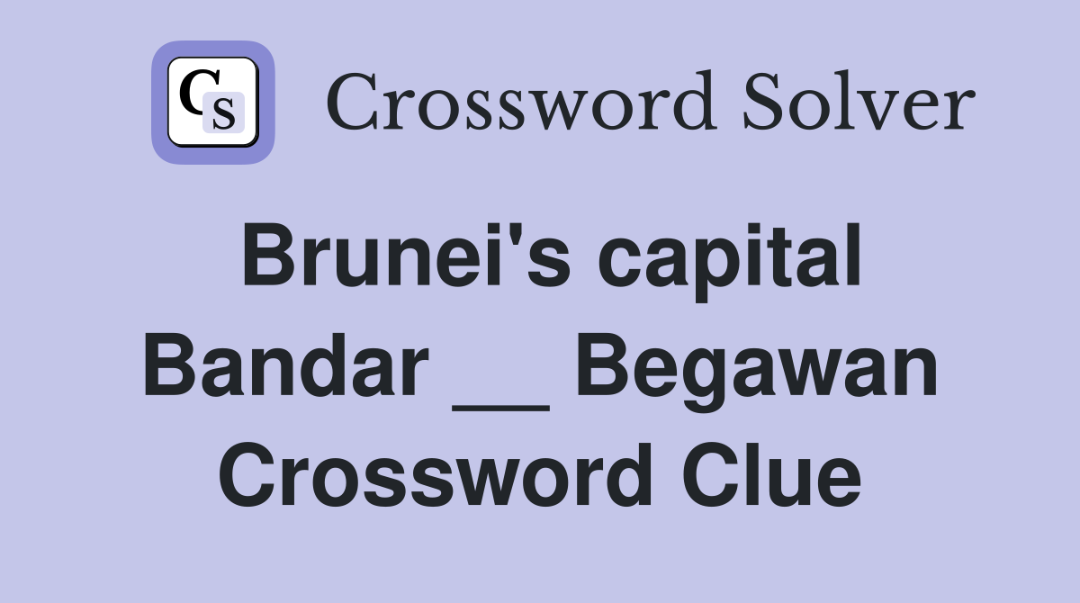 Brunei's capital Bandar __ Begawan Crossword Clue