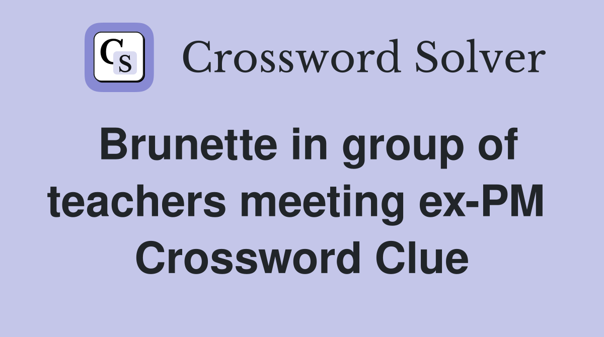 Brunette in group of teachers meeting ex-PM  Crossword Clue
