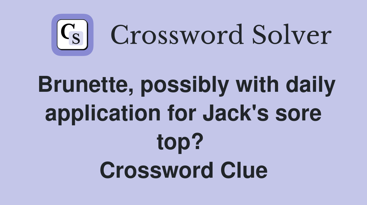 Brunette, possibly with daily application for Jack's sore top?  Crossword Clue