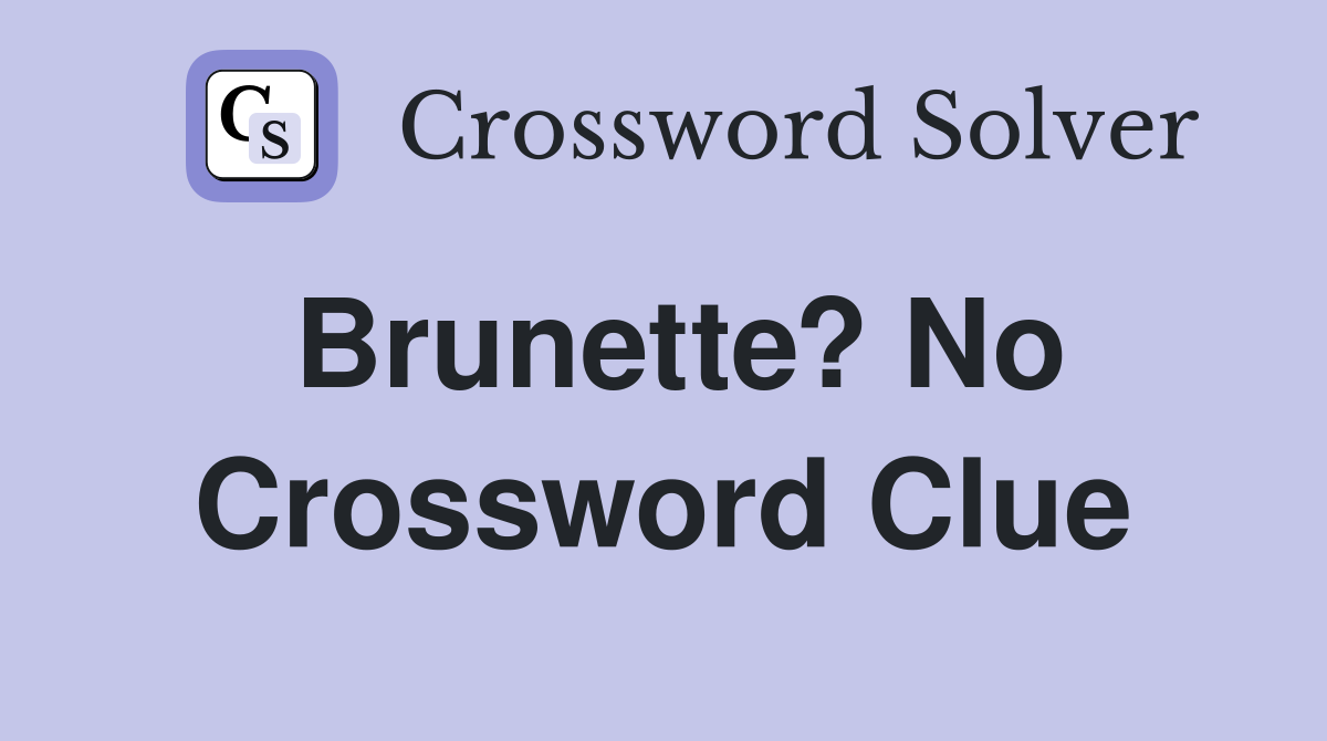 Brunette? No Crossword Clue