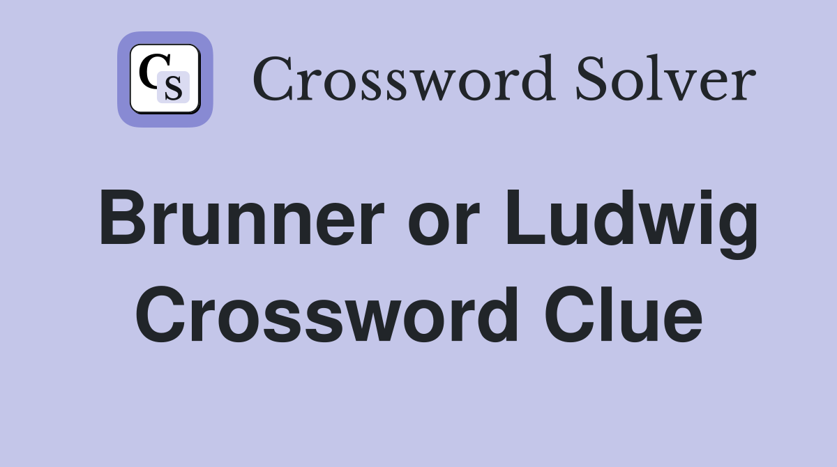 Brunner or Ludwig Crossword Clue