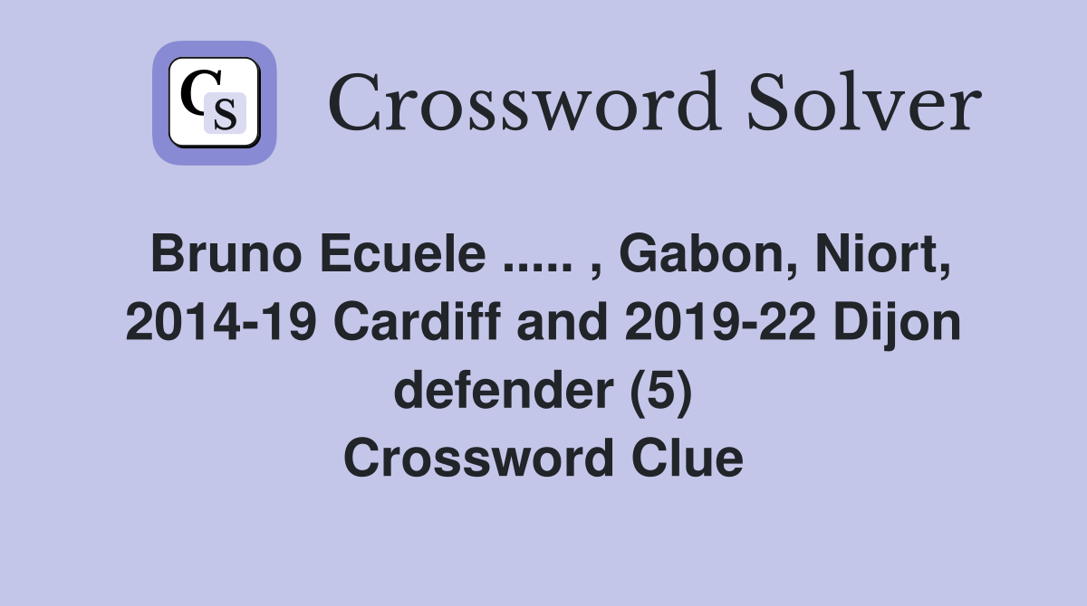 Bruno Ecuele ..... , Gabon, Niort, 2014-19 Cardiff and 2019-22 Dijon defender (5) Crossword Clue