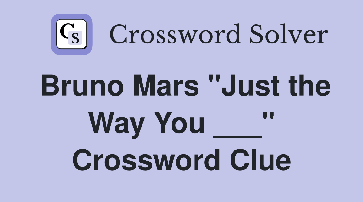 Bruno Mars "Just the Way You ___" Crossword Clue