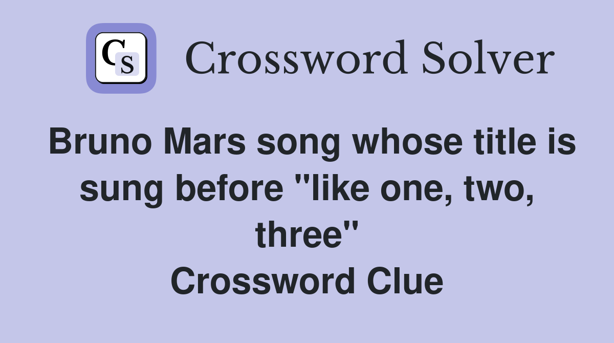 Bruno Mars song whose title is sung before "like one, two, three" Crossword Clue