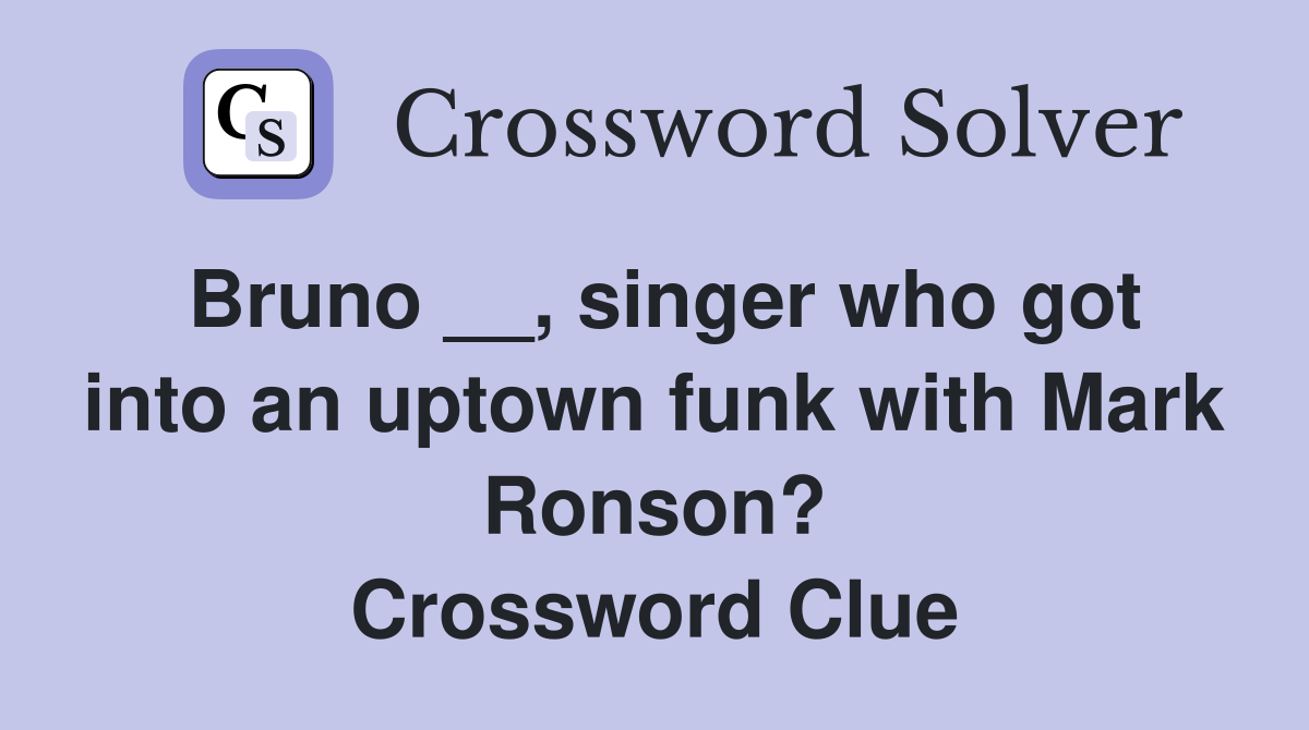 Bruno __, singer who got into an uptown funk with Mark Ronson? Crossword Clue