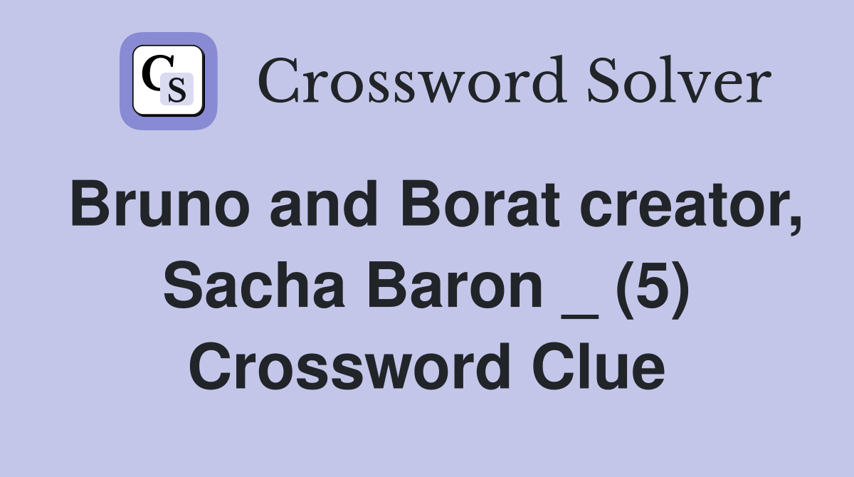 Bruno and Borat creator, Sacha Baron _ (5) Crossword Clue