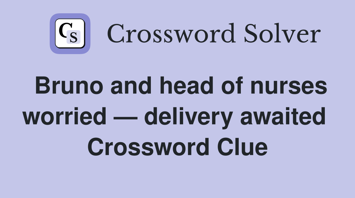 Bruno and head of nurses worried — delivery awaited  Crossword Clue