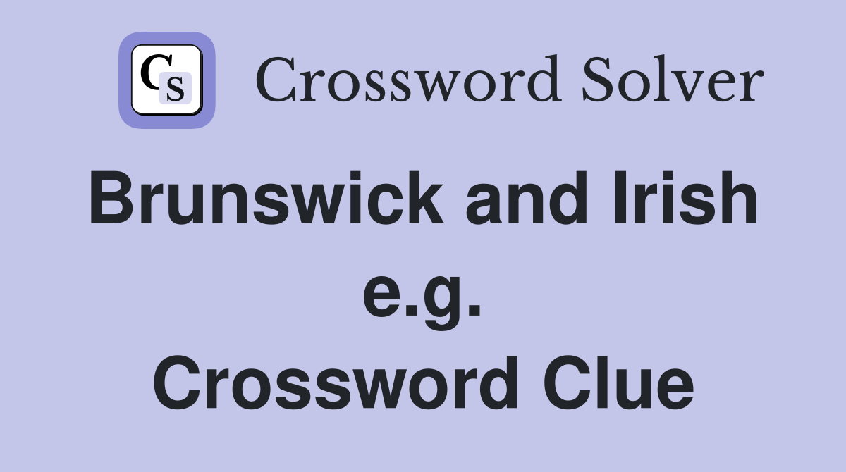Brunswick and Irish  e.g. Crossword Clue