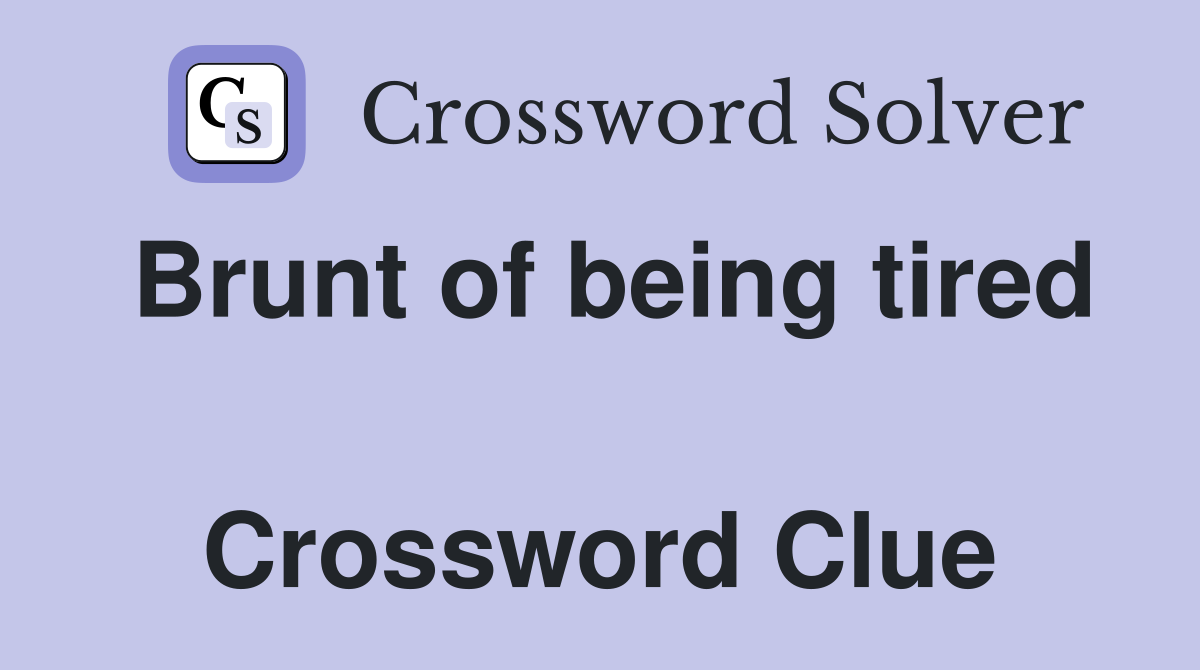 Brunt of being tired  Crossword Clue