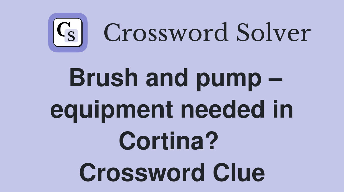 Brush and pump – equipment needed in Cortina?  Crossword Clue