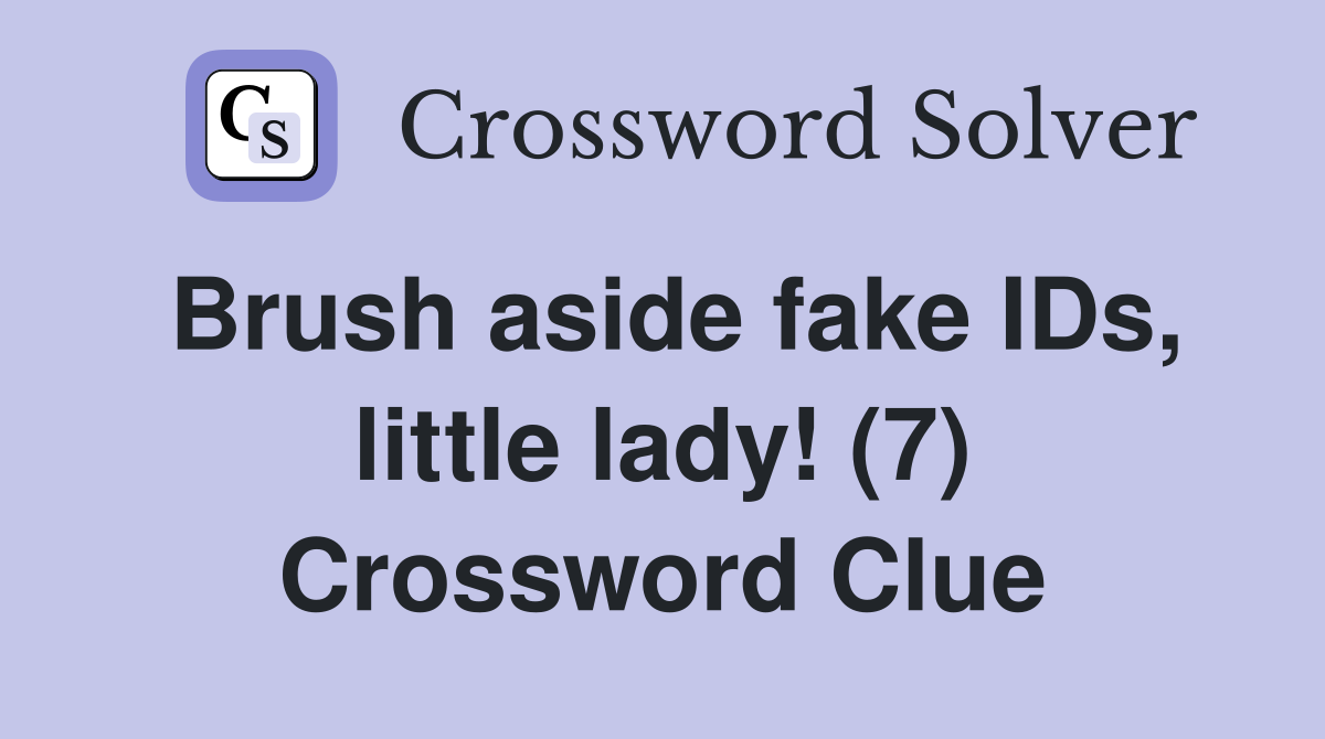 Brush aside fake IDs, little lady! (7) Crossword Clue
