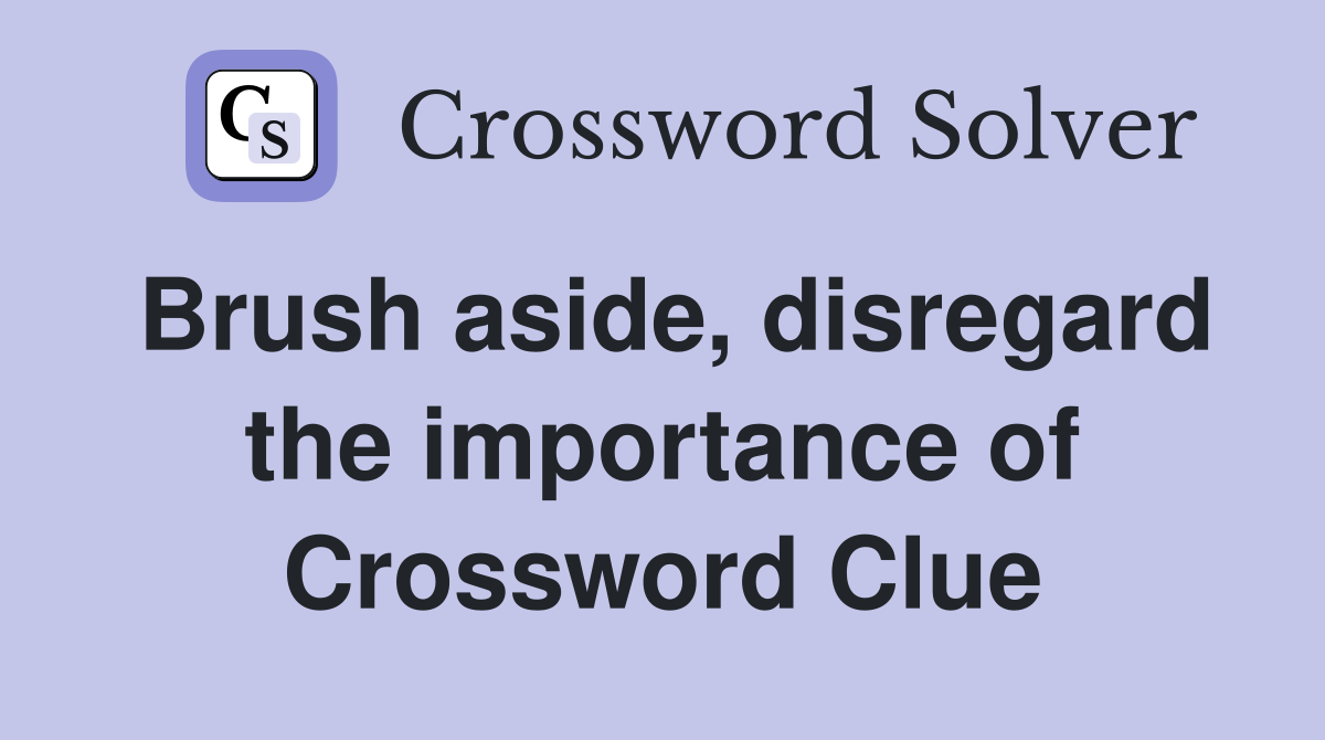 Brush aside, disregard the importance of Crossword Clue