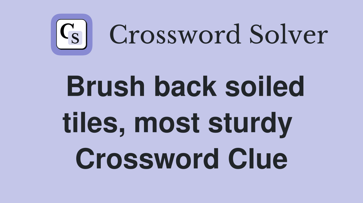 Brush back soiled tiles, most sturdy  Crossword Clue