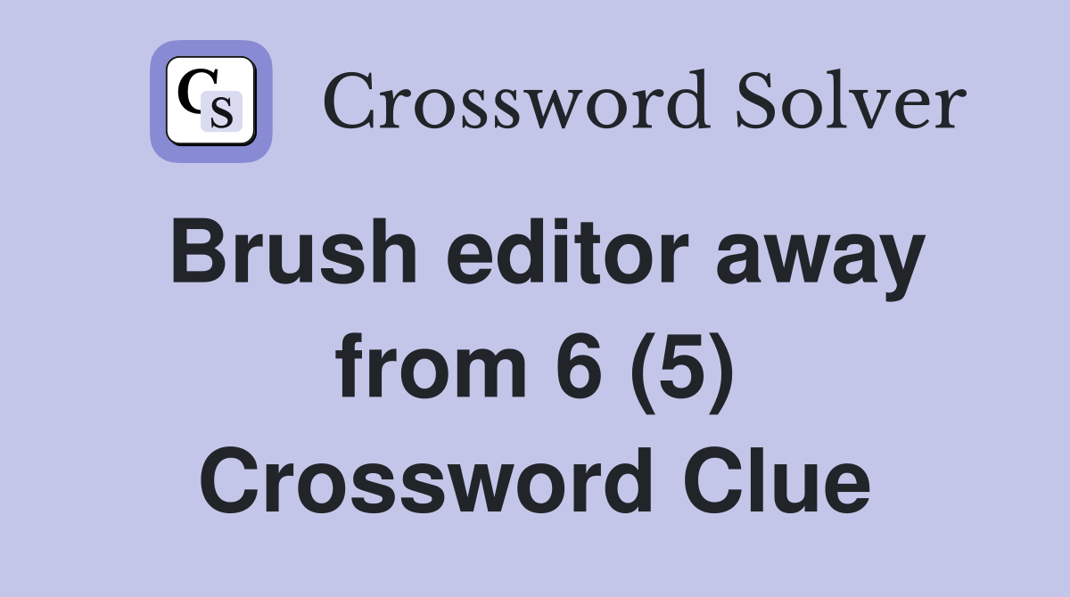 Brush editor away from 6 (5) Crossword Clue