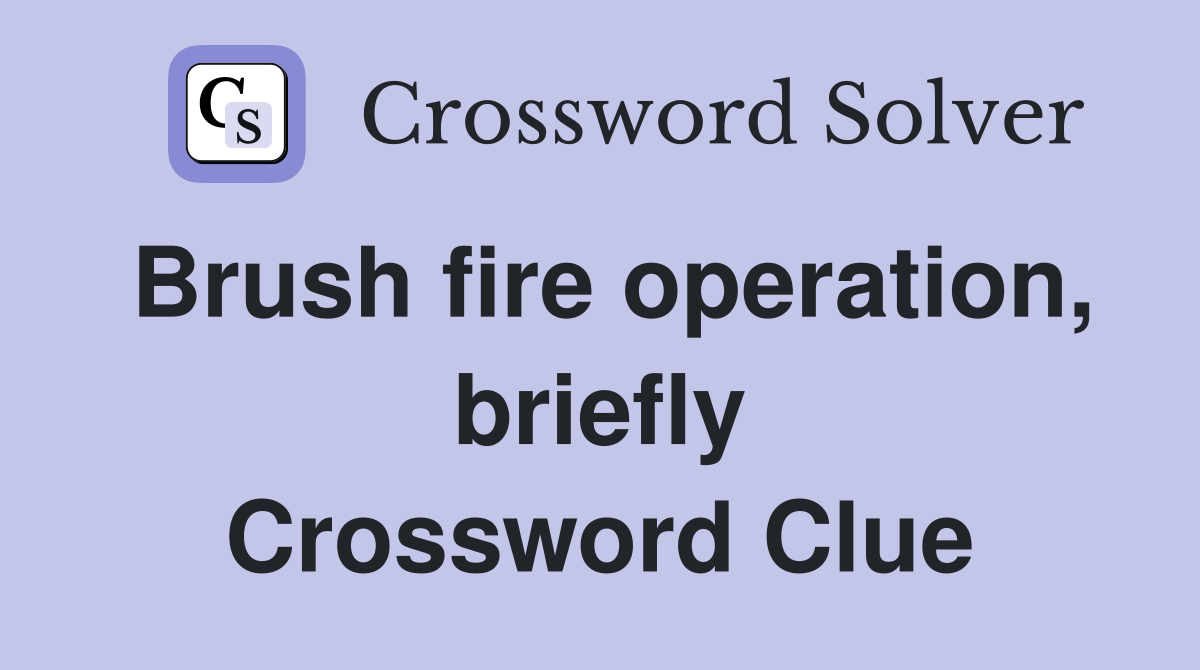 Brush fire operation, briefly Crossword Clue