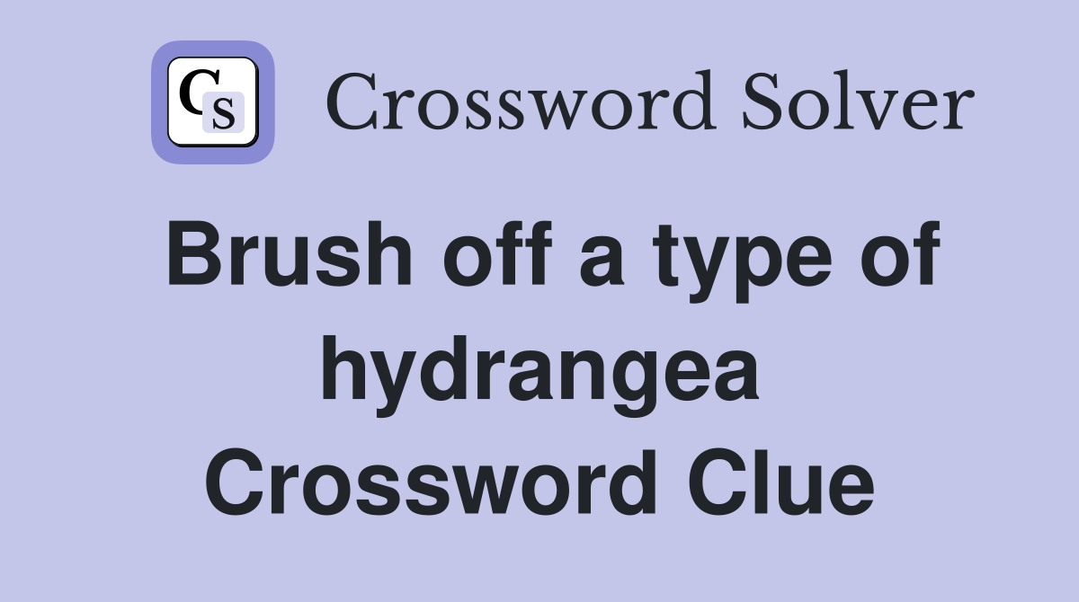 Brush off a type of hydrangea Crossword Clue