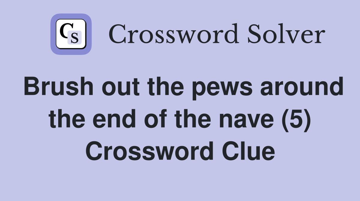 Brush out the pews around the end of the nave (5) Crossword Clue