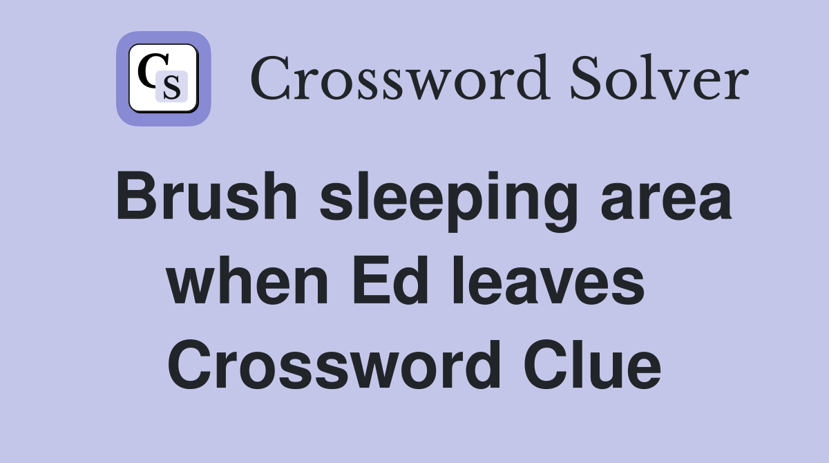 Brush sleeping area when Ed leaves  Crossword Clue