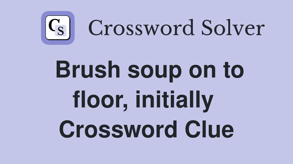 Brush soup on to floor, initially  Crossword Clue