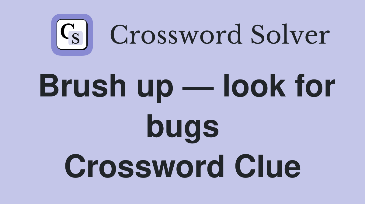 Brush up — look for bugs Crossword Clue