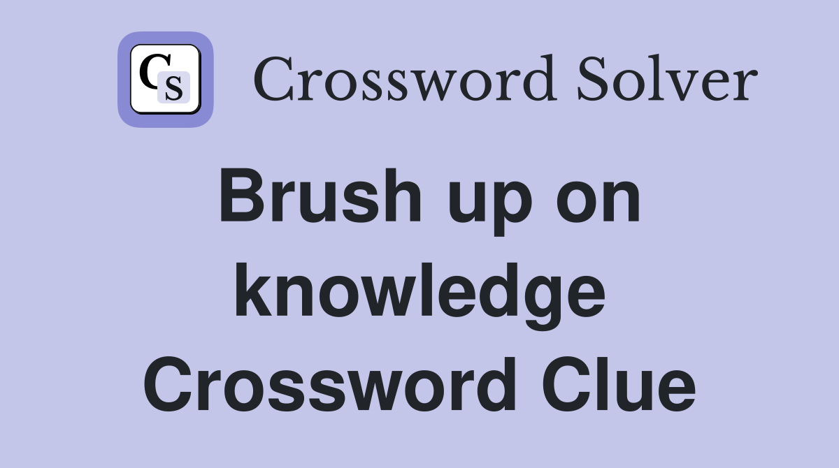 Brush up on knowledge Crossword Clue