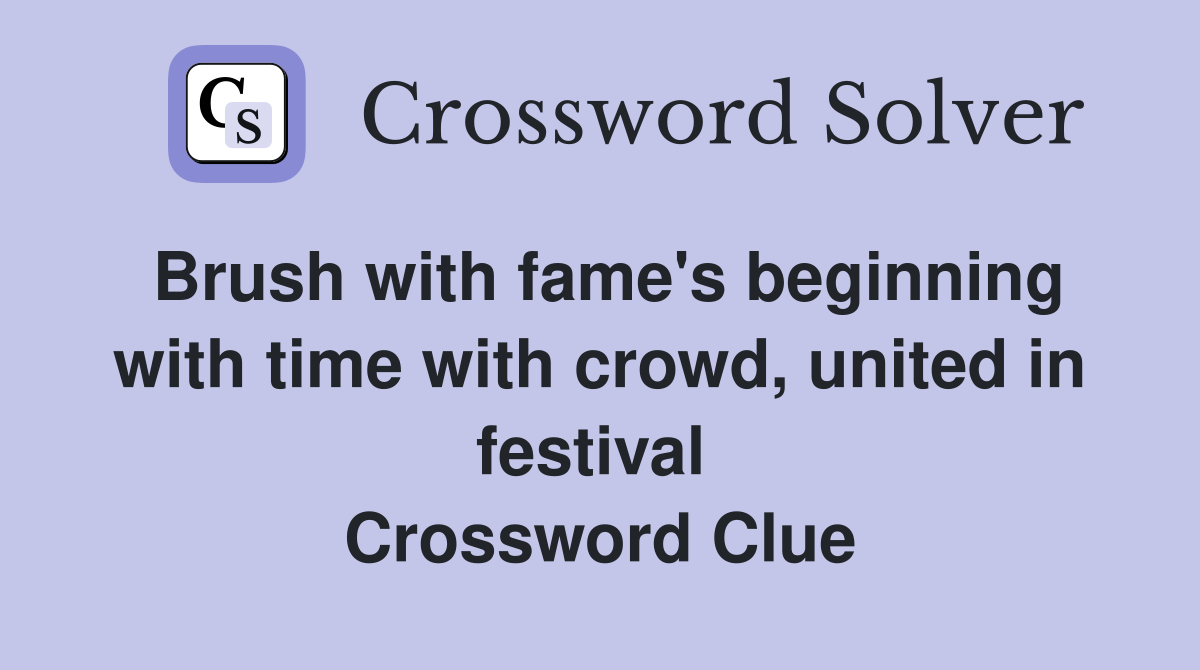 Brush with fame's beginning with time with crowd, united in festival  Crossword Clue