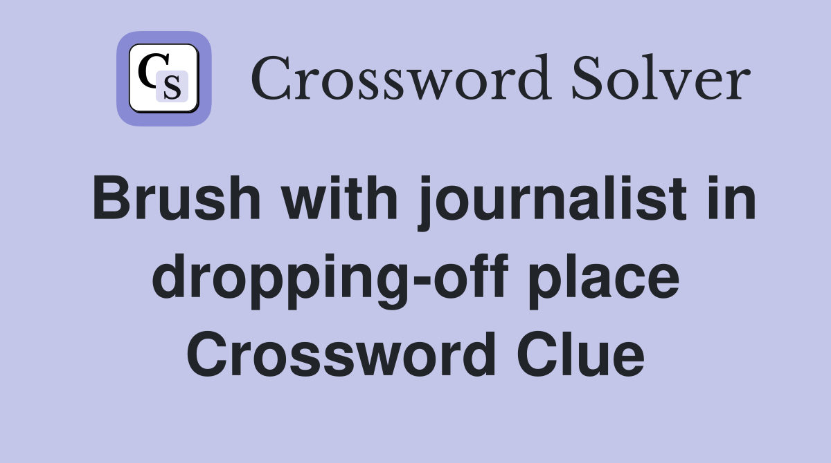Brush with journalist in dropping-off place Crossword Clue