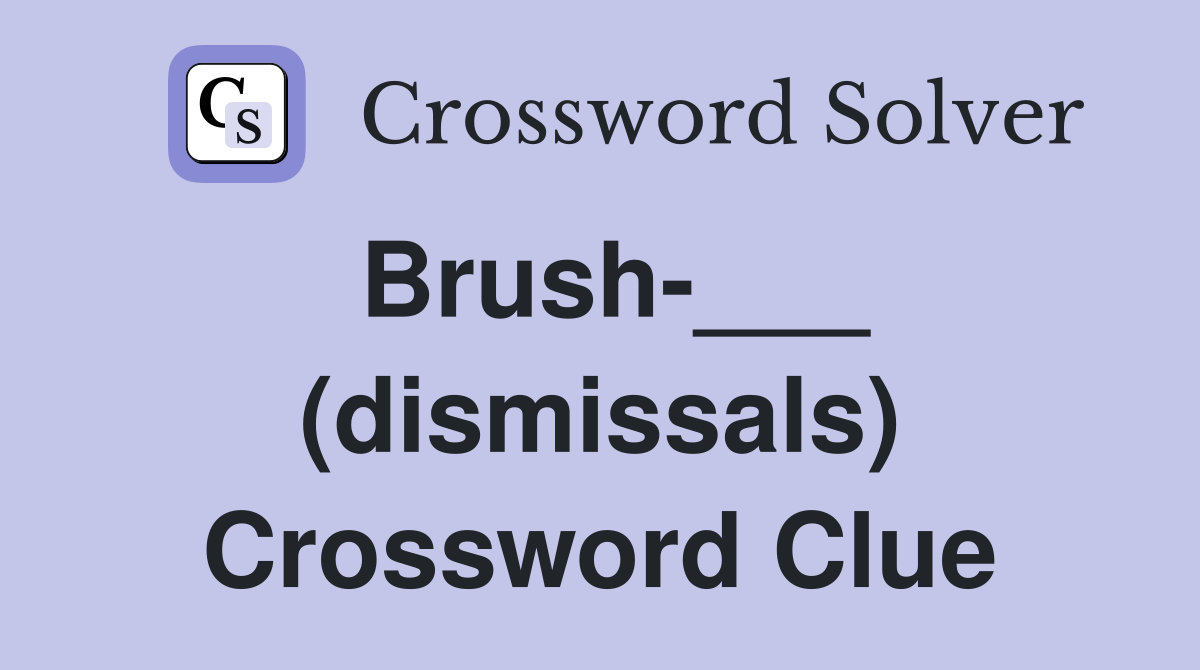 Brush-___ (dismissals) Crossword Clue