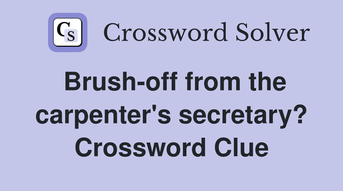 Brush-off from the carpenter's secretary? Crossword Clue