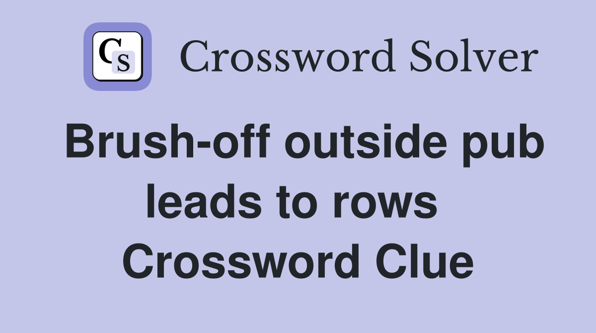 Brush-off outside pub leads to rows  Crossword Clue