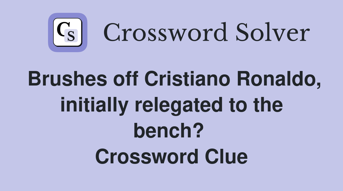 Brushes off Cristiano Ronaldo, initially relegated to the bench?  Crossword Clue